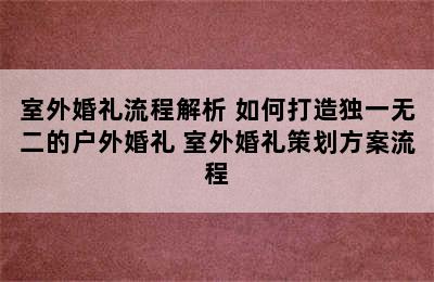 室外婚礼流程解析 如何打造独一无二的户外婚礼 室外婚礼策划方案流程